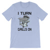 I TURN GRILLS ON BBQ T-Shirt